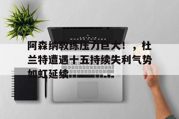 阿森纳教练压力巨大！，杜兰特遭遇十五持续失利气势如虹延续的简单介绍-华体会官网