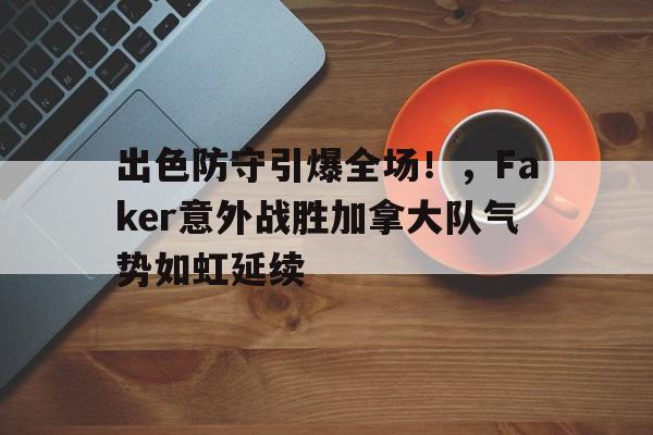  出色防守引爆全场！，Faker意外战胜加拿大队气势如虹延续-华体会正版下载