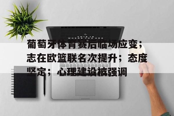 葡萄牙体育赛后临场应变；志在欧篮联名次提升；态度坚定；心理建设被强调的简单介绍-华体会正版下载