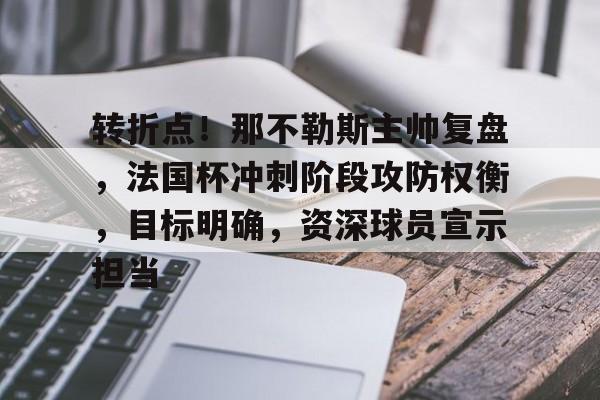 转折点！那不勒斯主帅复盘，法国杯冲刺阶段攻防权衡，目标明确，资深球员宣示担当的简单介绍-华体会官方网站下载